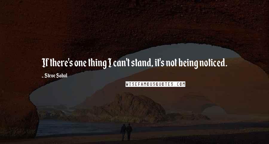 Steve Sabol Quotes: If there's one thing I can't stand, it's not being noticed.