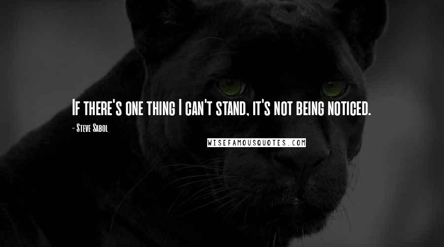 Steve Sabol Quotes: If there's one thing I can't stand, it's not being noticed.