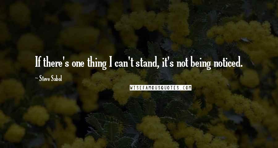 Steve Sabol Quotes: If there's one thing I can't stand, it's not being noticed.