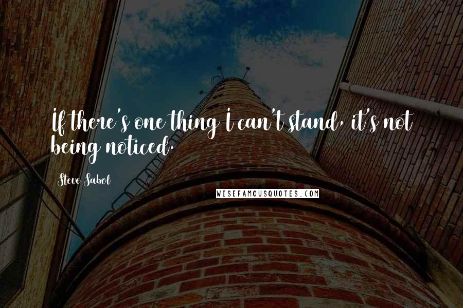 Steve Sabol Quotes: If there's one thing I can't stand, it's not being noticed.