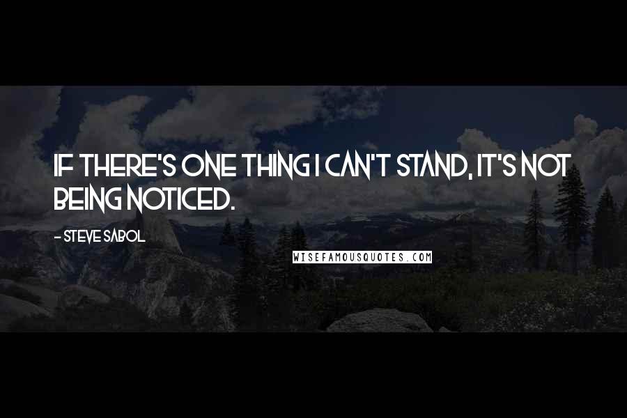 Steve Sabol Quotes: If there's one thing I can't stand, it's not being noticed.