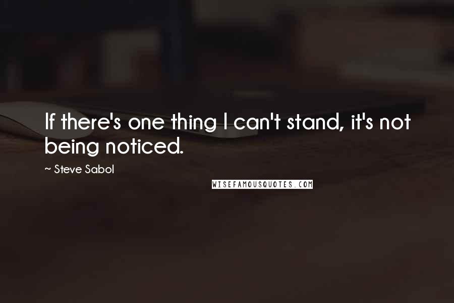 Steve Sabol Quotes: If there's one thing I can't stand, it's not being noticed.