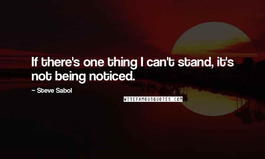 Steve Sabol Quotes: If there's one thing I can't stand, it's not being noticed.