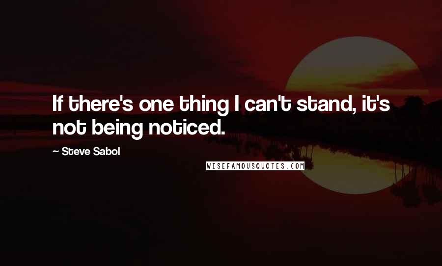 Steve Sabol Quotes: If there's one thing I can't stand, it's not being noticed.