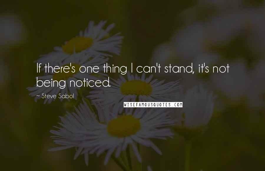 Steve Sabol Quotes: If there's one thing I can't stand, it's not being noticed.