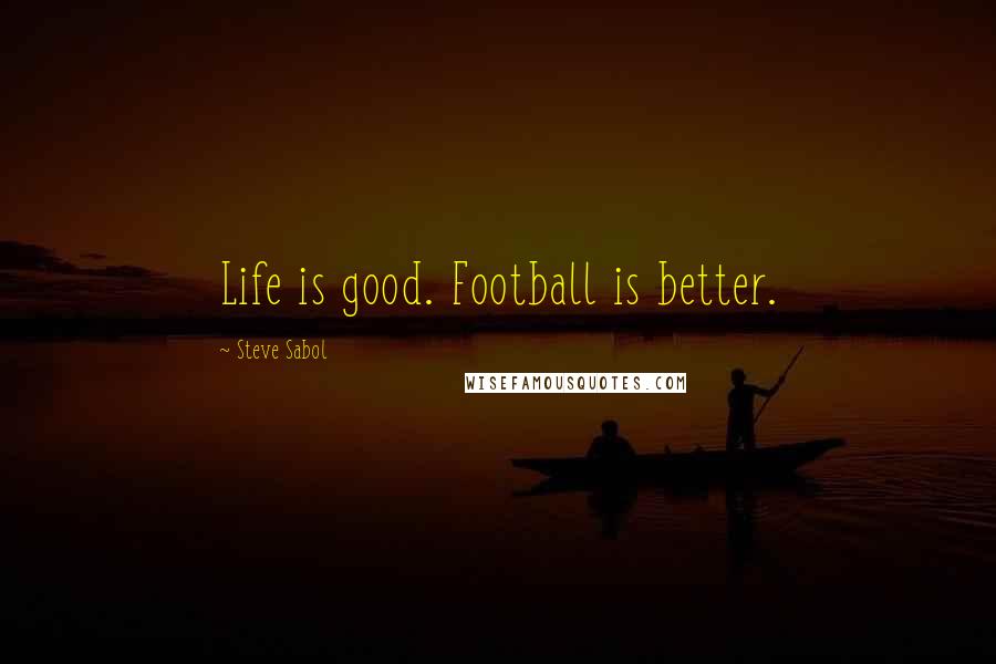 Steve Sabol Quotes: Life is good. Football is better.