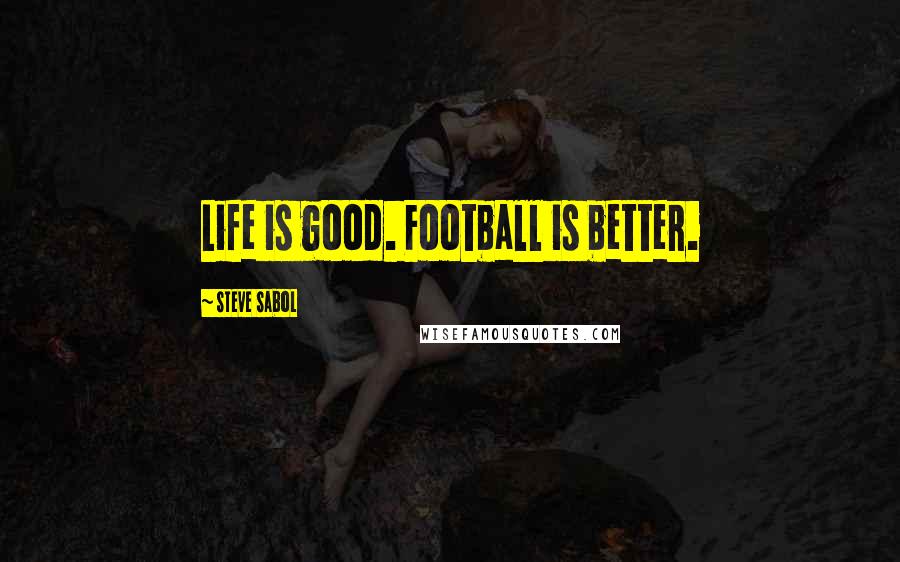 Steve Sabol Quotes: Life is good. Football is better.