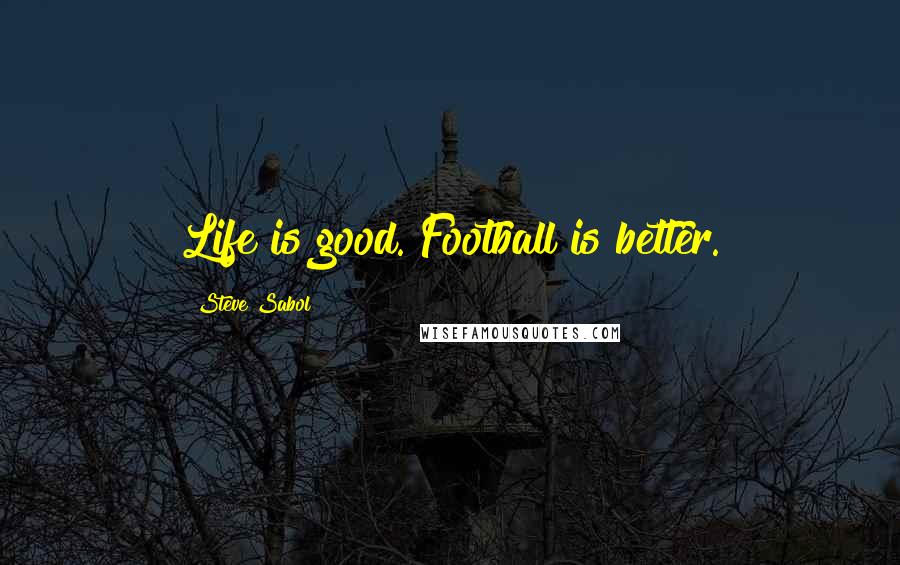 Steve Sabol Quotes: Life is good. Football is better.