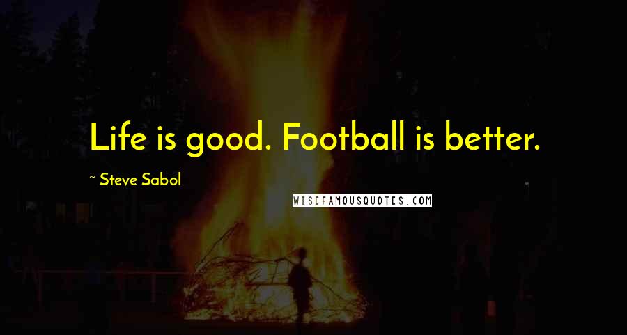 Steve Sabol Quotes: Life is good. Football is better.