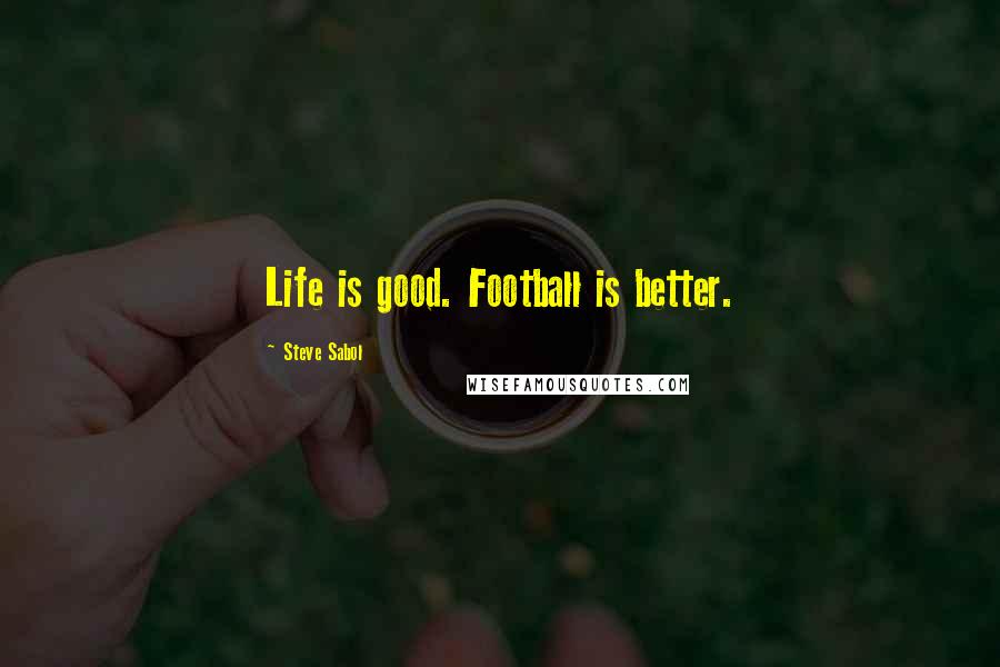 Steve Sabol Quotes: Life is good. Football is better.