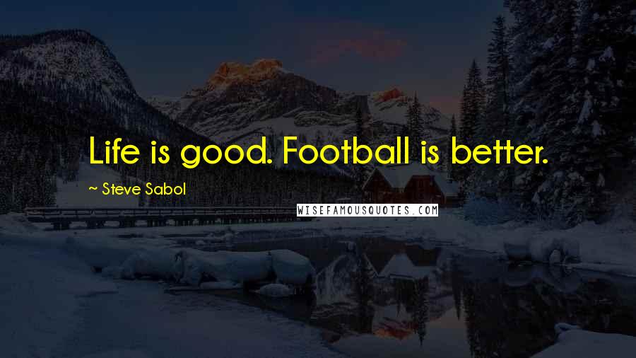 Steve Sabol Quotes: Life is good. Football is better.