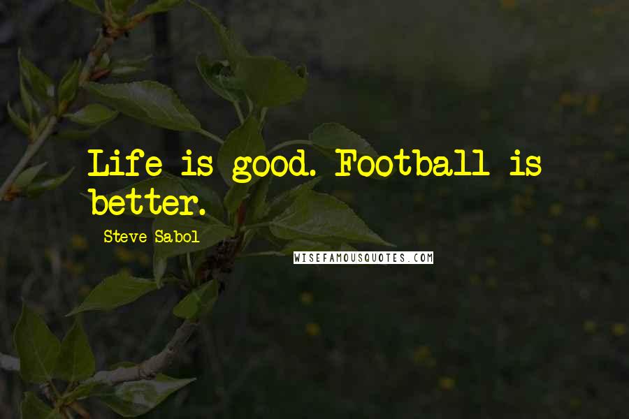 Steve Sabol Quotes: Life is good. Football is better.