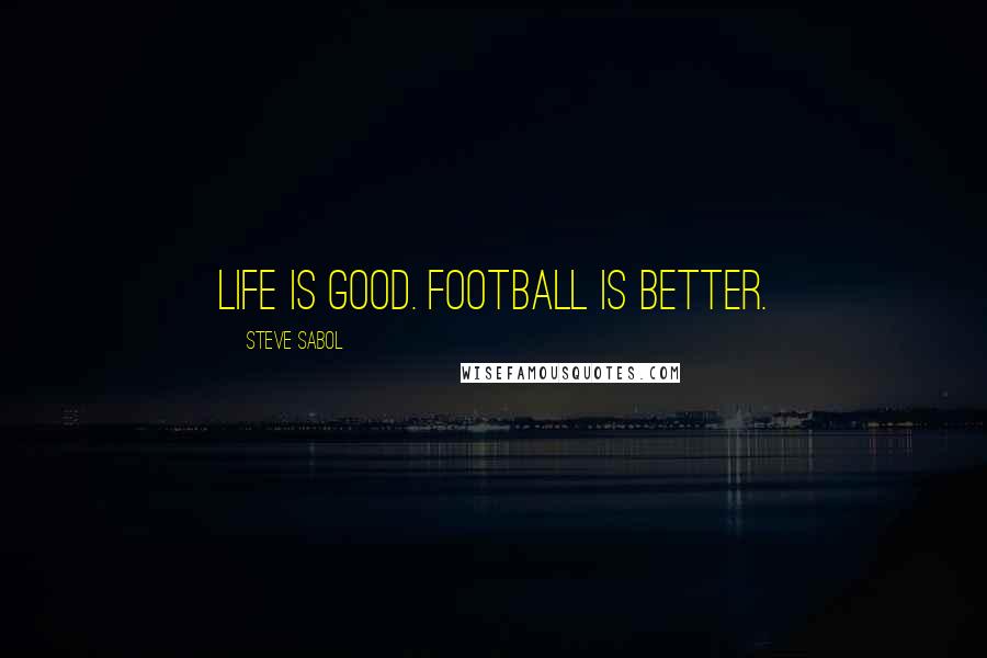 Steve Sabol Quotes: Life is good. Football is better.