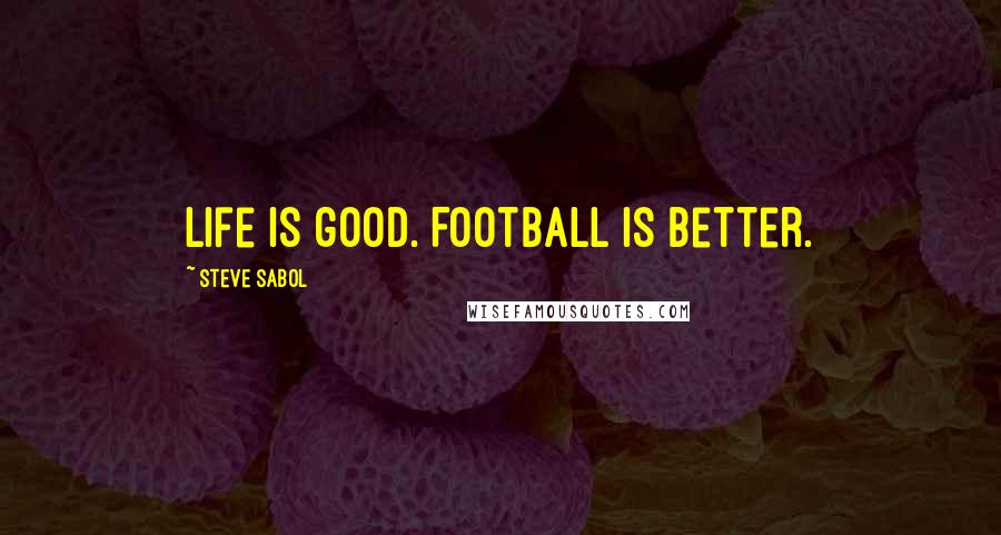 Steve Sabol Quotes: Life is good. Football is better.