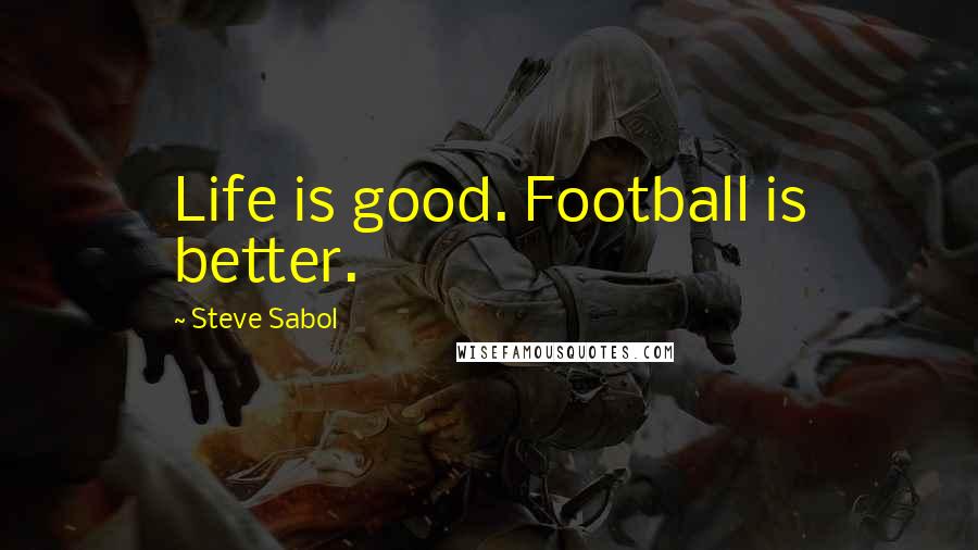 Steve Sabol Quotes: Life is good. Football is better.