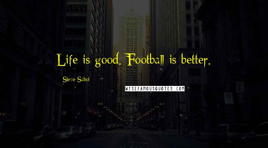 Steve Sabol Quotes: Life is good. Football is better.