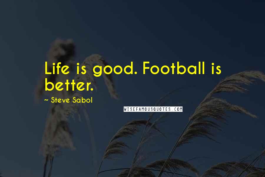 Steve Sabol Quotes: Life is good. Football is better.