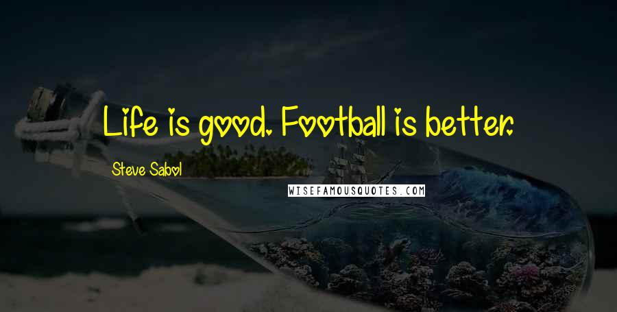 Steve Sabol Quotes: Life is good. Football is better.