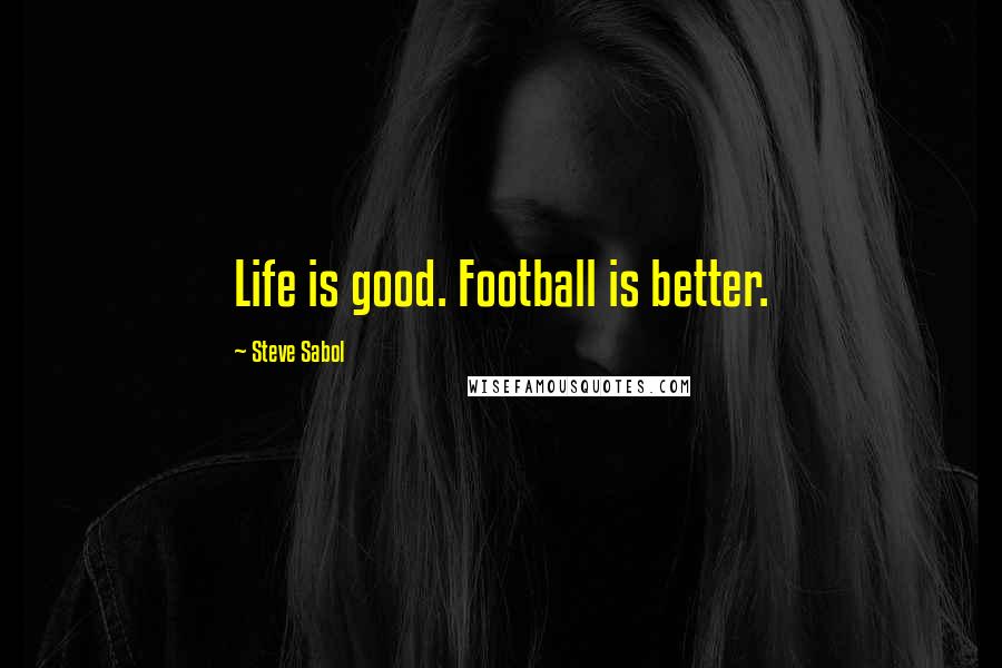 Steve Sabol Quotes: Life is good. Football is better.