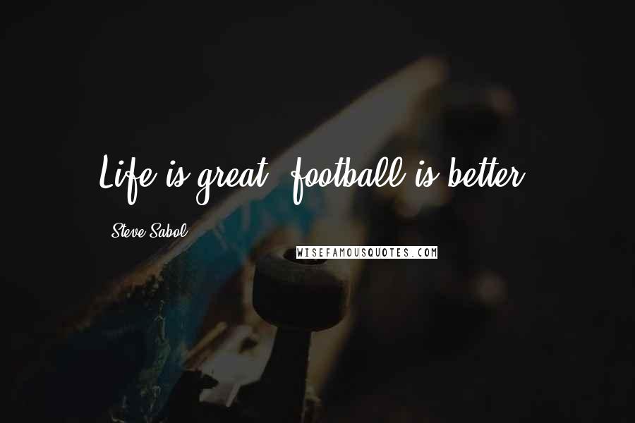 Steve Sabol Quotes: Life is great, football is better.