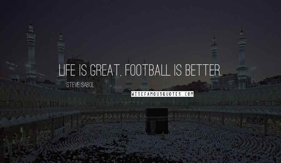 Steve Sabol Quotes: Life is great, football is better.