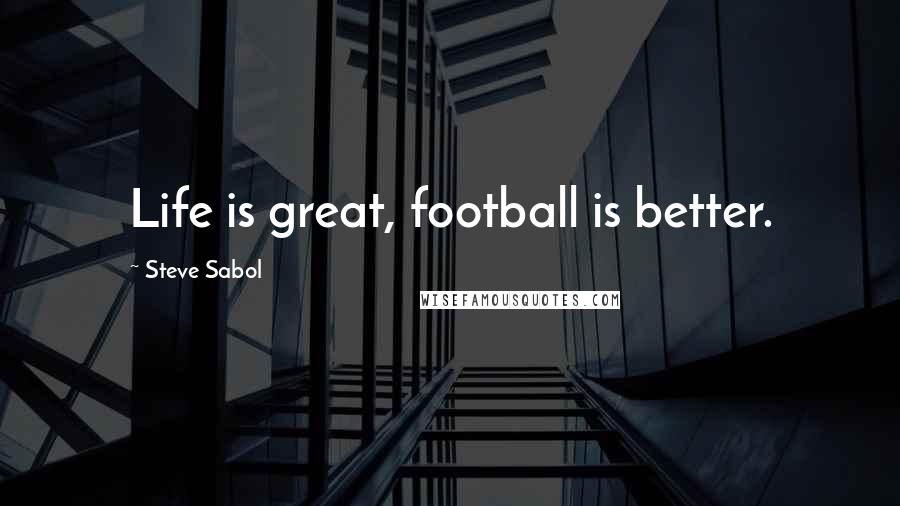 Steve Sabol Quotes: Life is great, football is better.