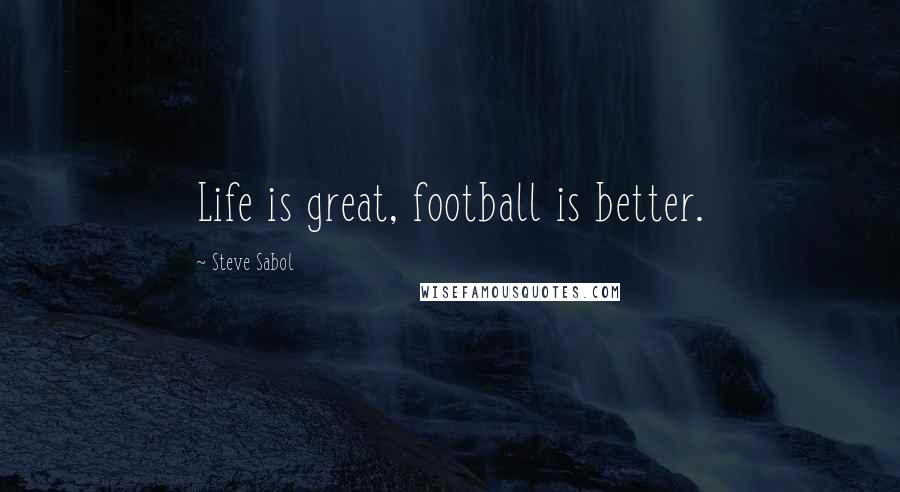 Steve Sabol Quotes: Life is great, football is better.