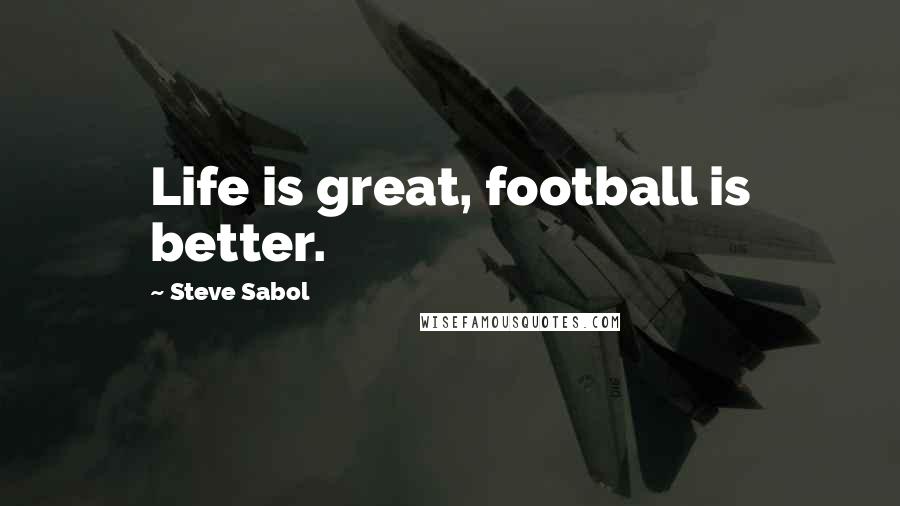 Steve Sabol Quotes: Life is great, football is better.