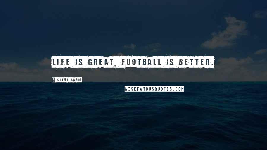 Steve Sabol Quotes: Life is great, football is better.