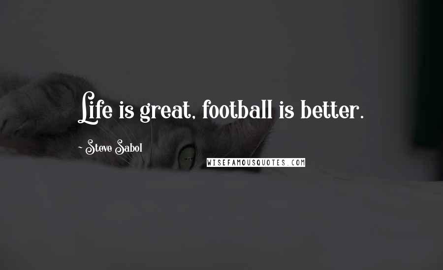 Steve Sabol Quotes: Life is great, football is better.