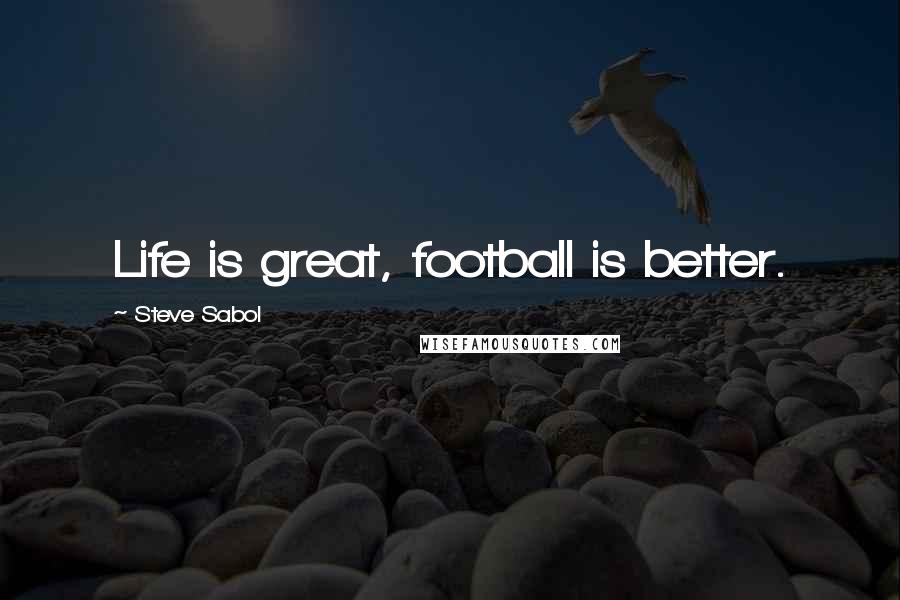 Steve Sabol Quotes: Life is great, football is better.