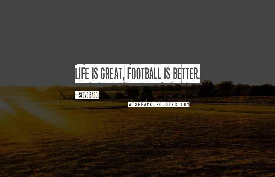 Steve Sabol Quotes: Life is great, football is better.