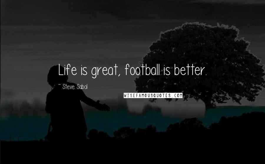 Steve Sabol Quotes: Life is great, football is better.