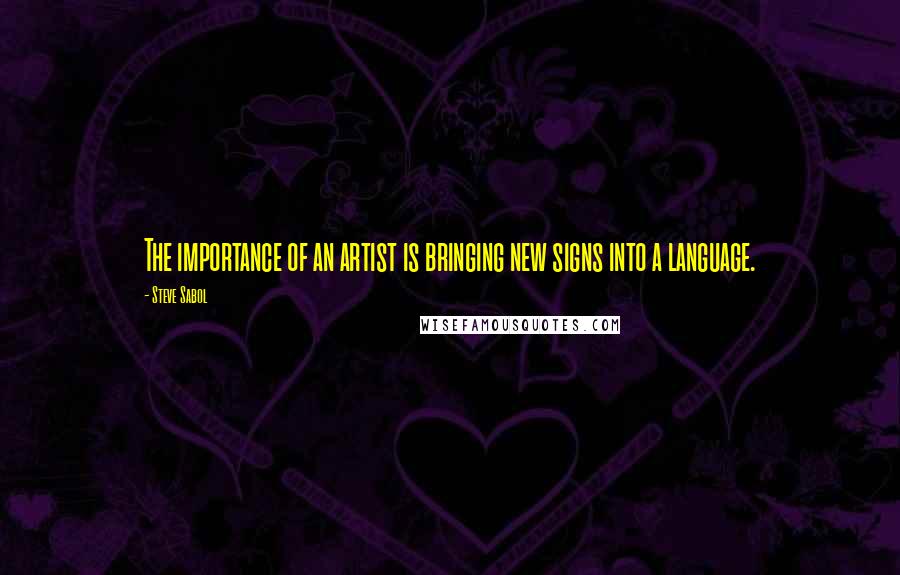 Steve Sabol Quotes: The importance of an artist is bringing new signs into a language.