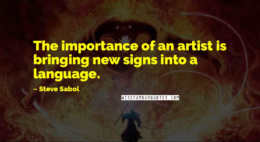 Steve Sabol Quotes: The importance of an artist is bringing new signs into a language.