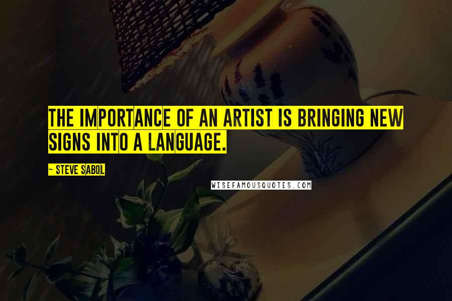 Steve Sabol Quotes: The importance of an artist is bringing new signs into a language.