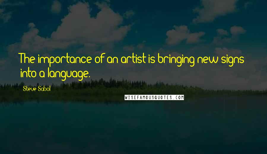 Steve Sabol Quotes: The importance of an artist is bringing new signs into a language.