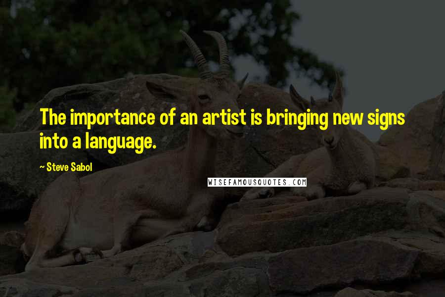 Steve Sabol Quotes: The importance of an artist is bringing new signs into a language.