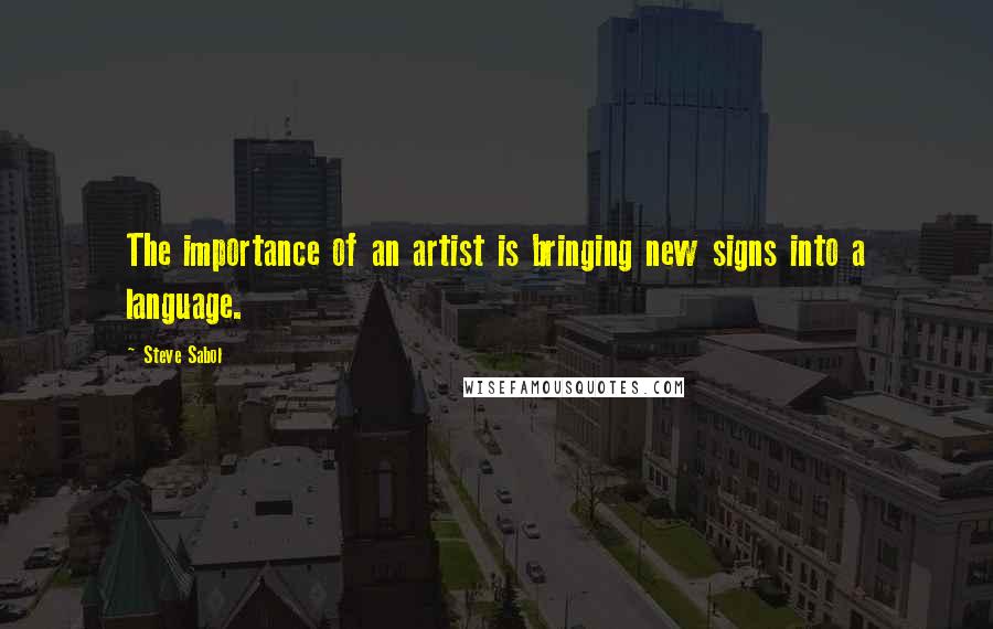 Steve Sabol Quotes: The importance of an artist is bringing new signs into a language.