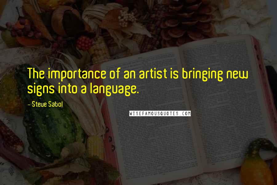 Steve Sabol Quotes: The importance of an artist is bringing new signs into a language.