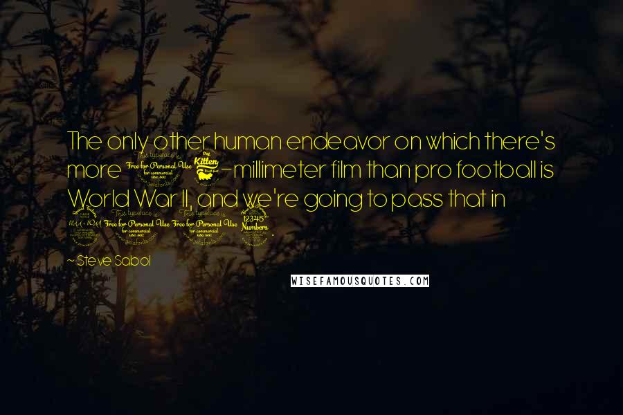 Steve Sabol Quotes: The only other human endeavor on which there's more 16-millimeter film than pro football is World War II, and we're going to pass that in 2013.