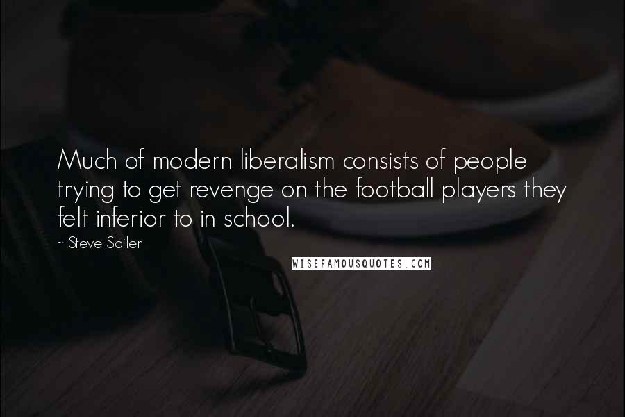 Steve Sailer Quotes: Much of modern liberalism consists of people trying to get revenge on the football players they felt inferior to in school.
