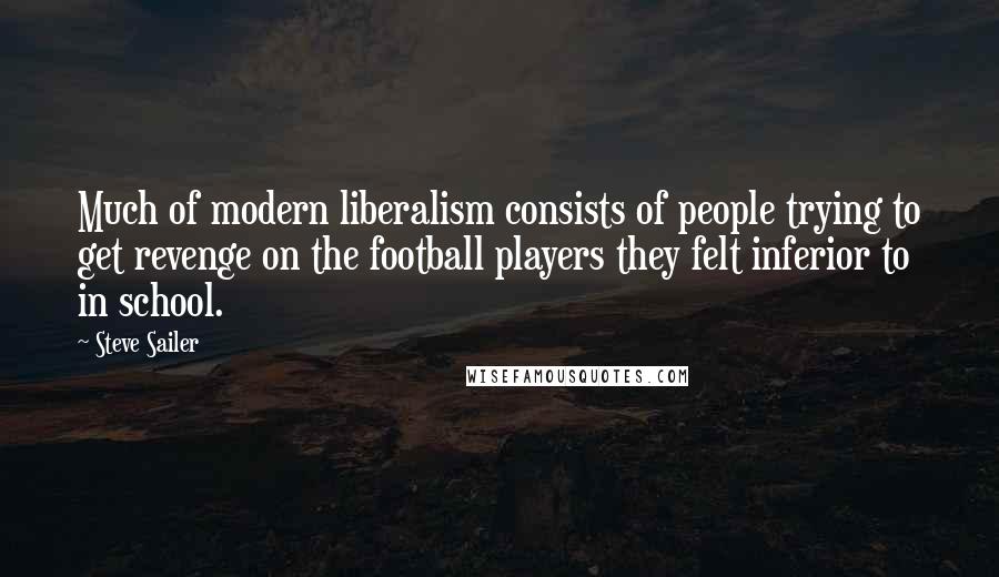 Steve Sailer Quotes: Much of modern liberalism consists of people trying to get revenge on the football players they felt inferior to in school.