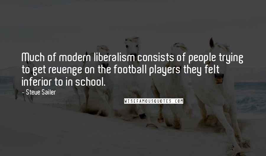 Steve Sailer Quotes: Much of modern liberalism consists of people trying to get revenge on the football players they felt inferior to in school.