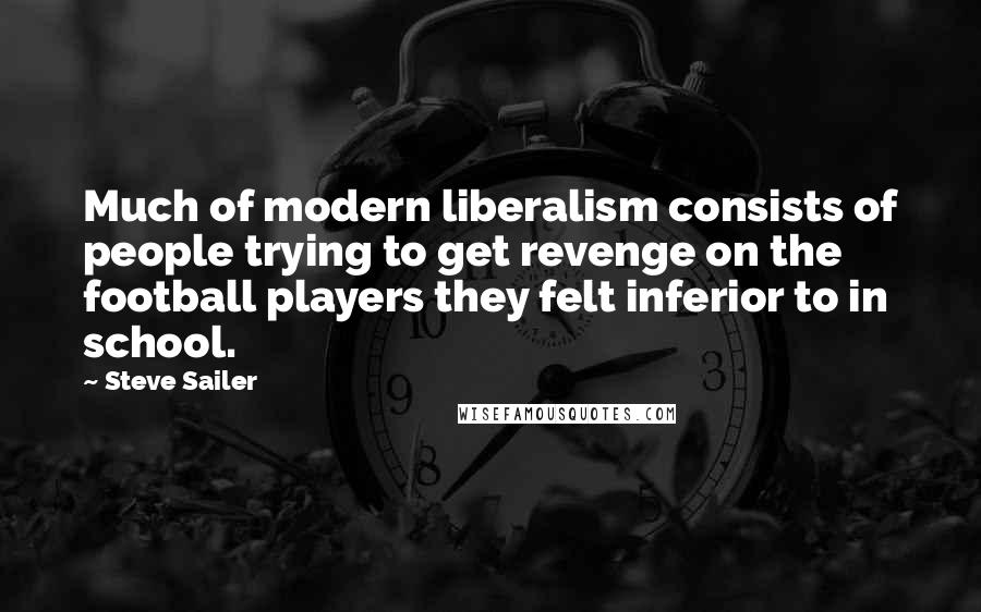 Steve Sailer Quotes: Much of modern liberalism consists of people trying to get revenge on the football players they felt inferior to in school.