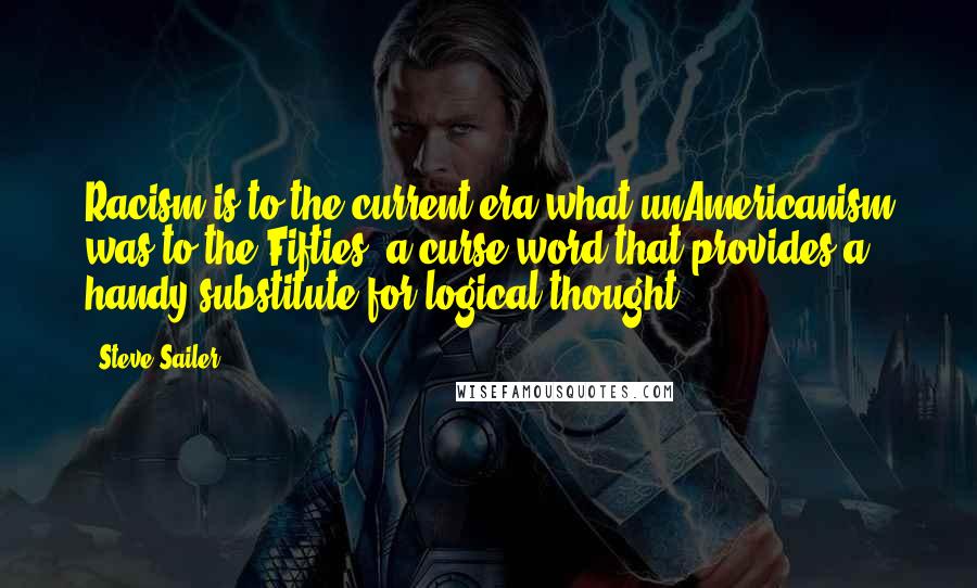 Steve Sailer Quotes: Racism is to the current era what unAmericanism was to the Fifties: a curse word that provides a handy substitute for logical thought.