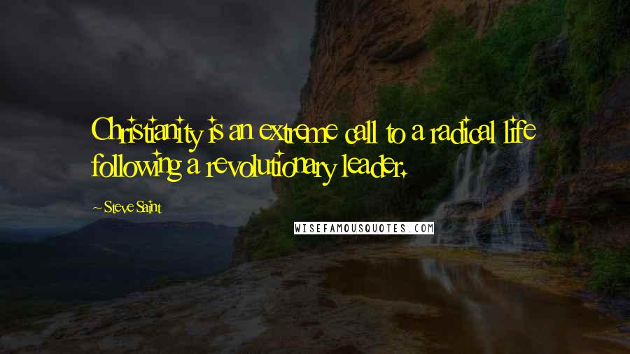 Steve Saint Quotes: Christianity is an extreme call to a radical life following a revolutionary leader.