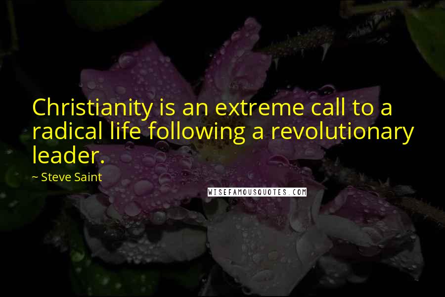 Steve Saint Quotes: Christianity is an extreme call to a radical life following a revolutionary leader.