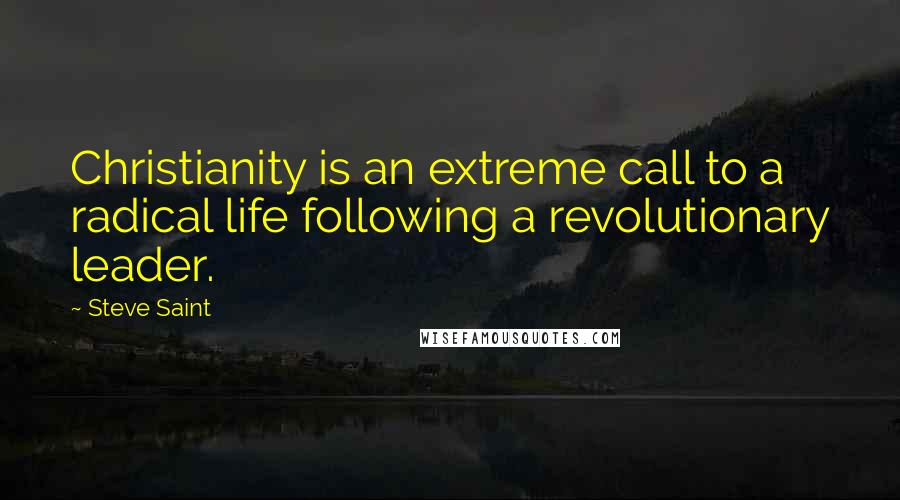 Steve Saint Quotes: Christianity is an extreme call to a radical life following a revolutionary leader.