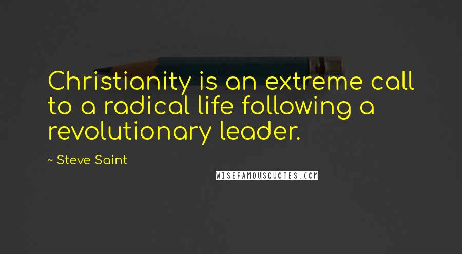 Steve Saint Quotes: Christianity is an extreme call to a radical life following a revolutionary leader.